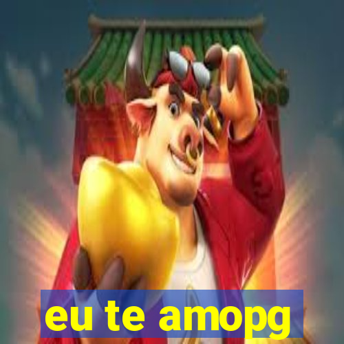 eu te amopg